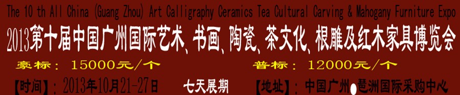 2013第十屆藝術(shù)、書畫、陶瓷、茶文化、根雕及紅木家具博覽會(huì)