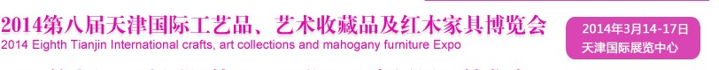 2014天津第八屆國(guó)際禮品工藝品、收藏品及紅木家具博覽會(huì)