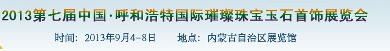 2013第七屆(呼和浩特)國(guó)際璀璨珠寶玉石首飾精品展