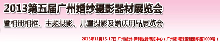 2013第五屆廣州婚紗攝影器件展覽會暨相冊相框、主題攝影及兒童攝影、婚慶用品展覽會