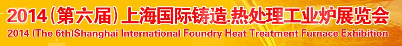 2014第六屆上海國(guó)際鑄造、熱處理、工業(yè)爐展覽會(huì)