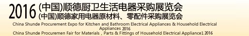 2016(中國)順德廚衛(wèi)生活電器采購展覽會<br>(中國)順德家用電器原材料、零配件采購展覽會